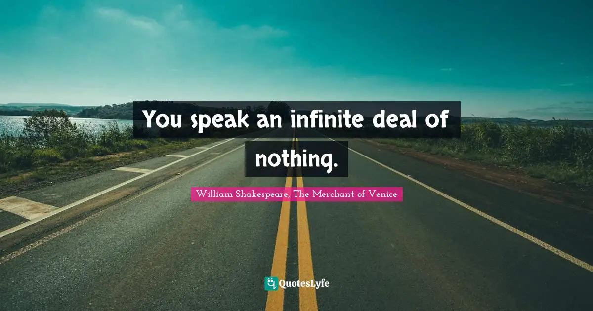 William Shakespeare, The Merchant Of Venice Quotes: "You speak an infinite deal of nothing."