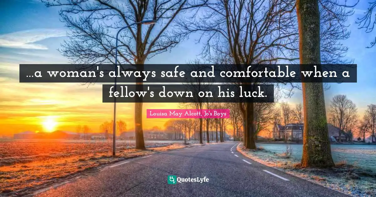 …a woman's always safe and comfortable when a fellow's down on his luck.
