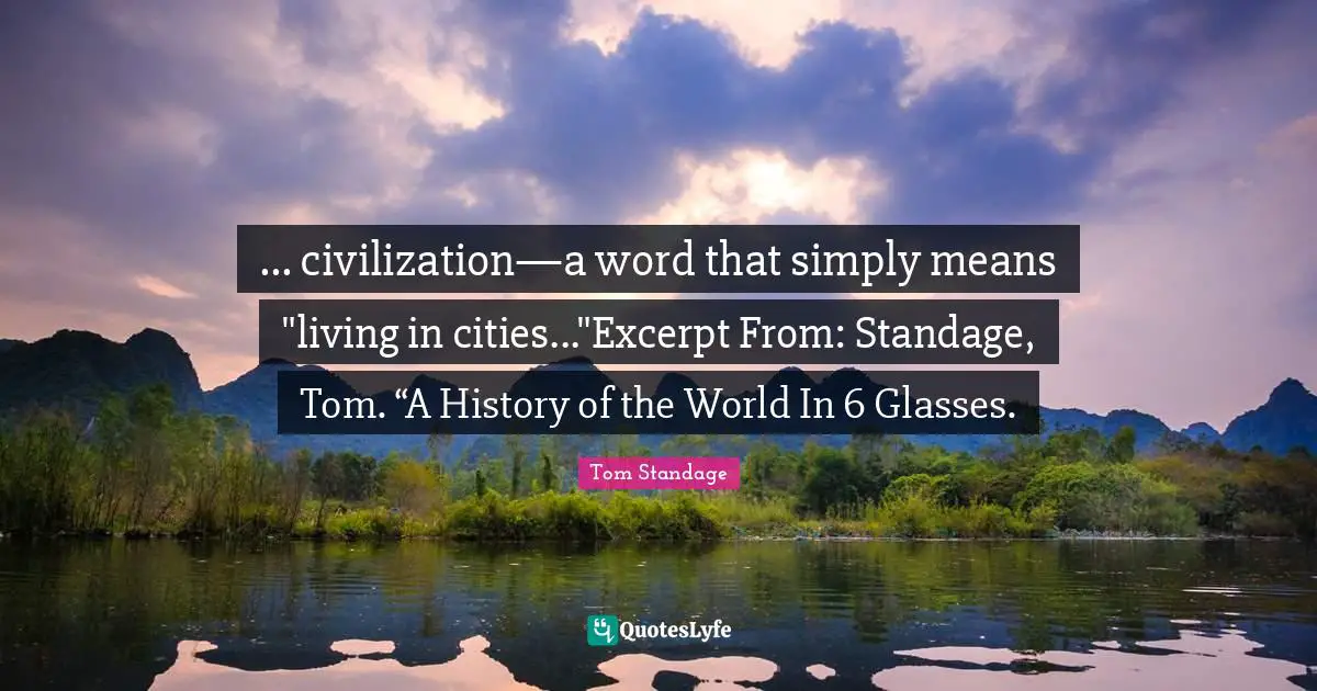 ... civilization—a word that simply means "living in cities..."Excerpt From: Standage, Tom. “A History of the World In 6 Glasses.