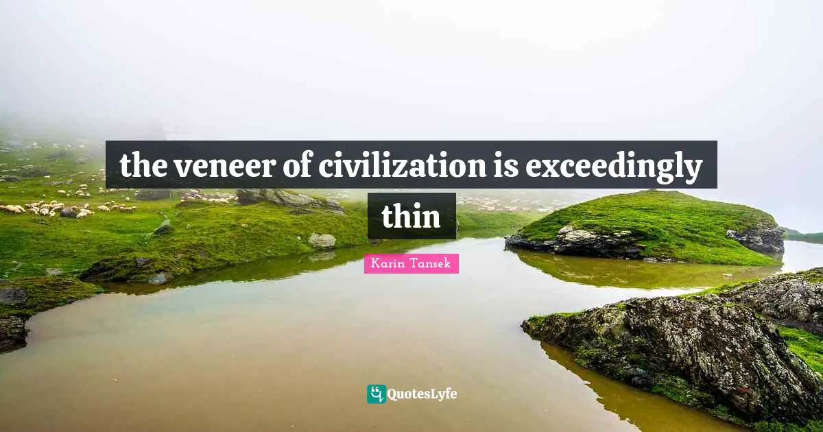 the veneer of civilization is exceedingly thin