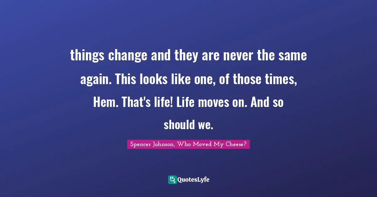 things change and they are never the same again. This looks like one, of those times, Hem. That's life! Life moves on. And so should we.