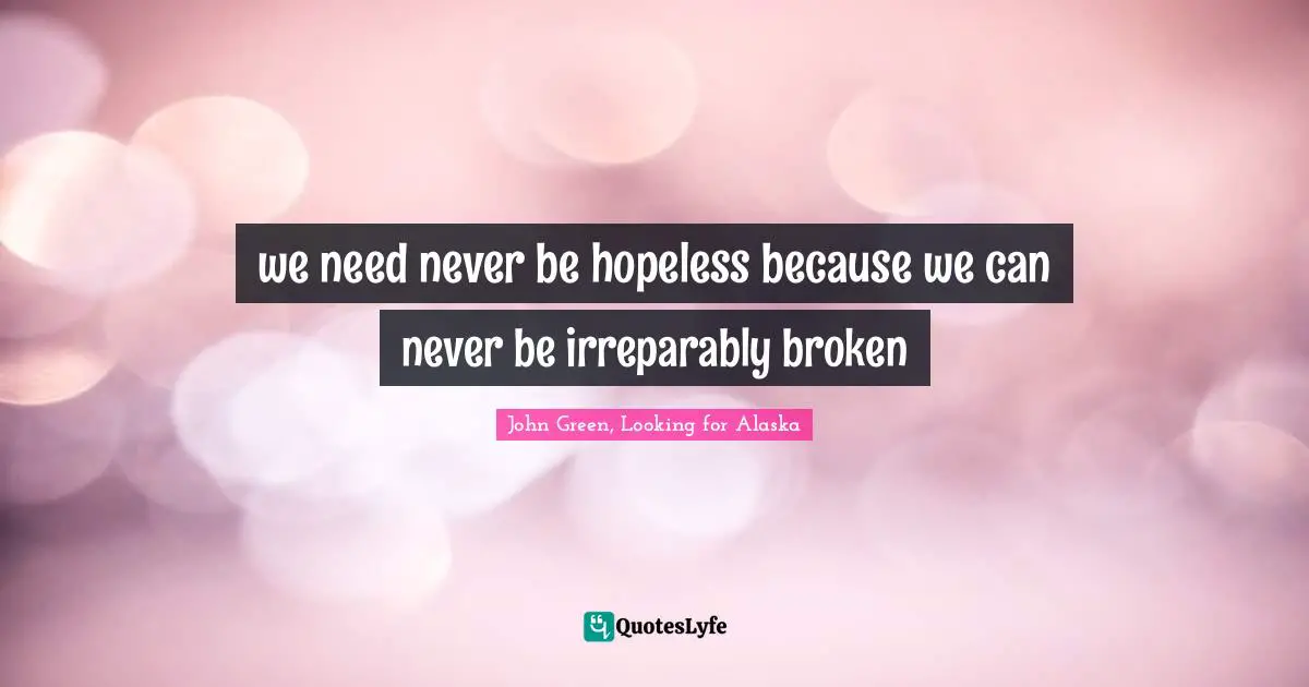we need never be hopeless because we can never be irreparably broken