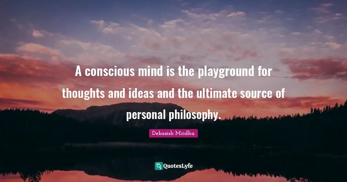 Thoughts And Ideas Quotes: "A conscious mind is the playground for thoughts and ideas and the ultimate source of personal philosophy."