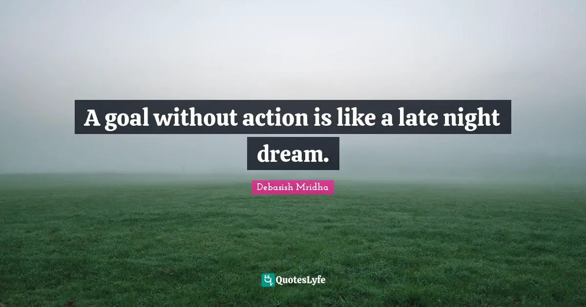 A goal without action is like a late night dream.