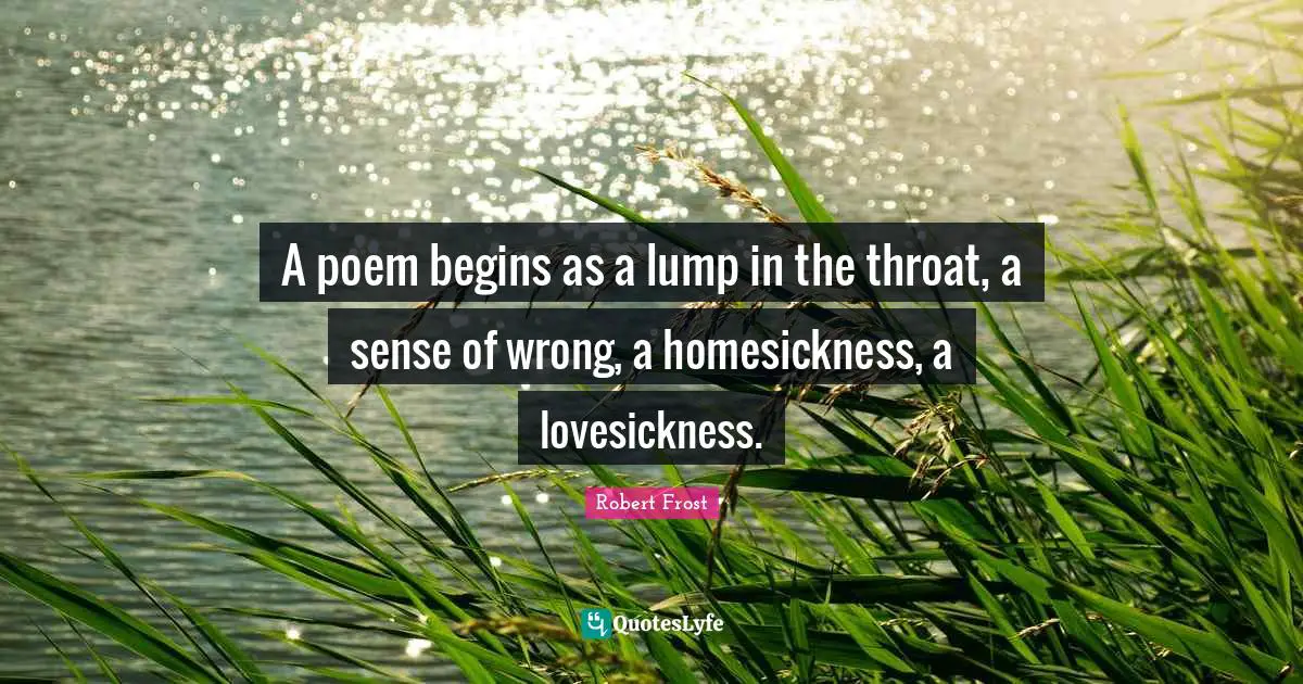 Robert Frost Quotes: "A poem begins as a lump in the throat, a sense of wrong, a homesickness, a lovesickness."