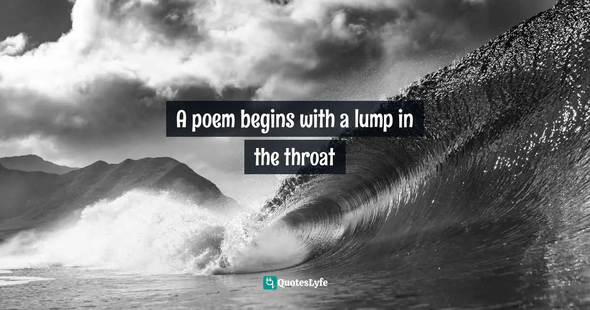 Poem Quotes: "A poem begins with a lump in the throat"