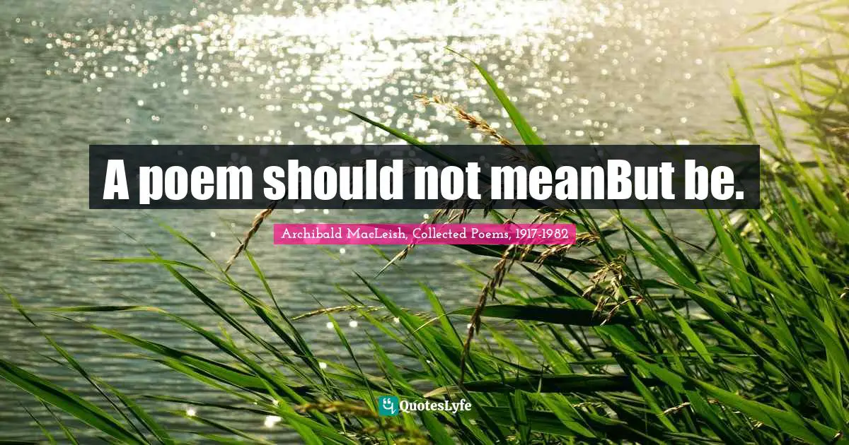A poem should not meanBut be.