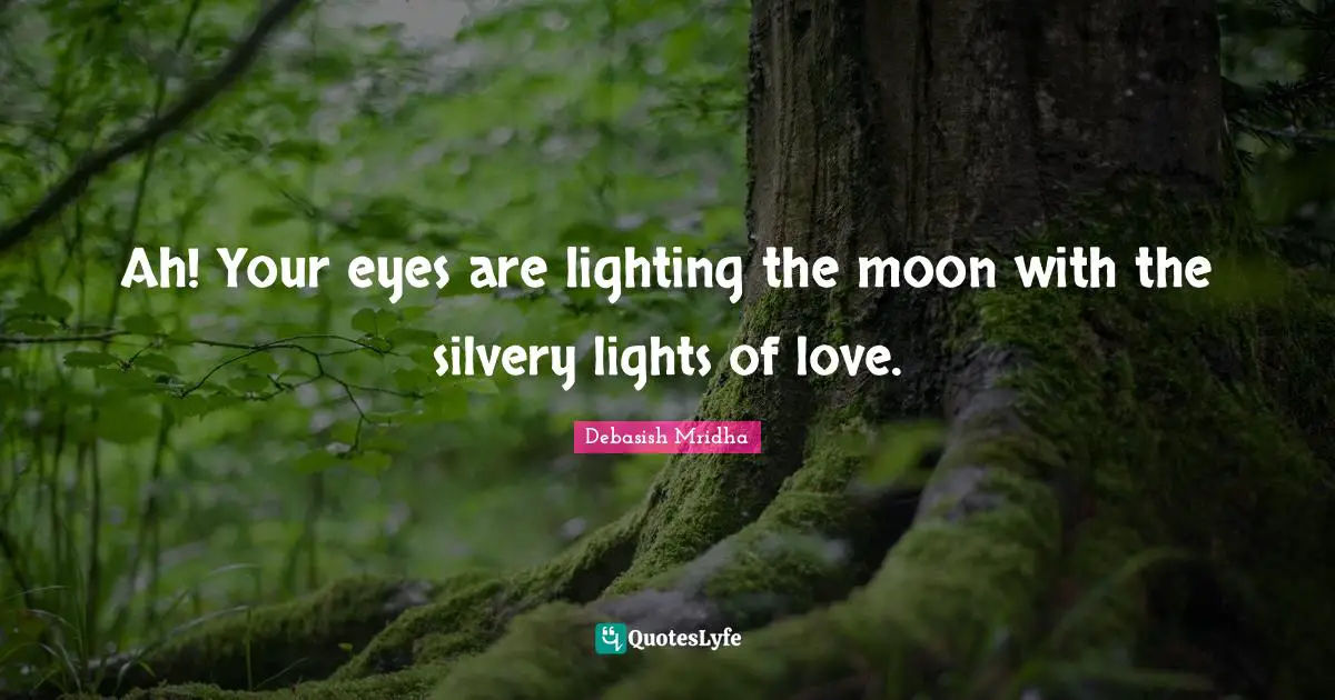 Ah! Your eyes are lighting the moon with the silvery lights of love.