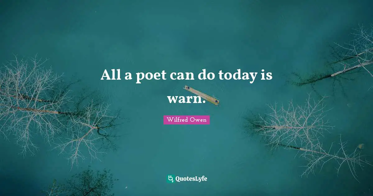 All a poet can do today is warn.