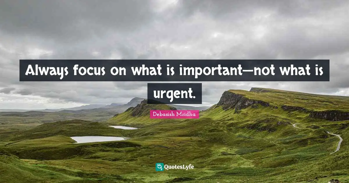 Always focus on what is important—not what is urgent.