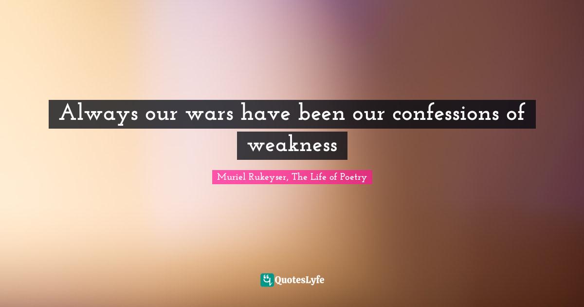 Always our wars have been our confessions of weakness