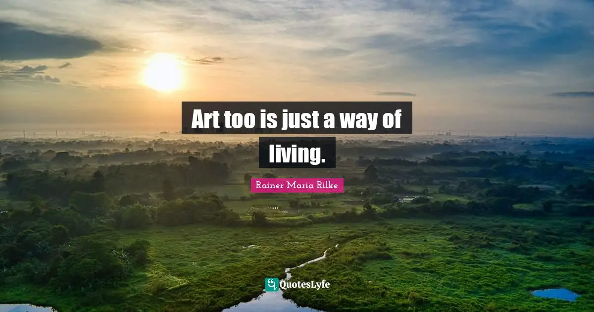 Art too is just a way of living.