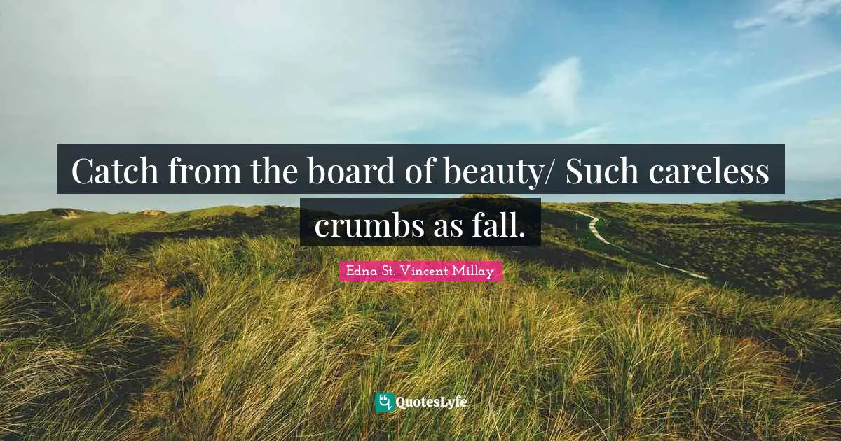 Catch from the board of beauty/ Such careless crumbs as fall.