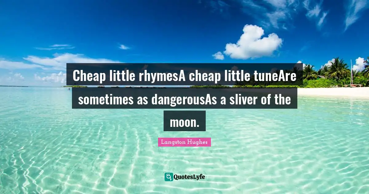 Poem Quotes: "Cheap little rhymesA cheap little tuneAre sometimes as dangerousAs a sliver of the moon."