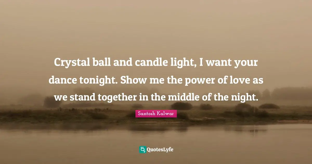 Crystal ball and candle light, I want your dance tonight. Show me the power of love as we stand together in the middle of the night.