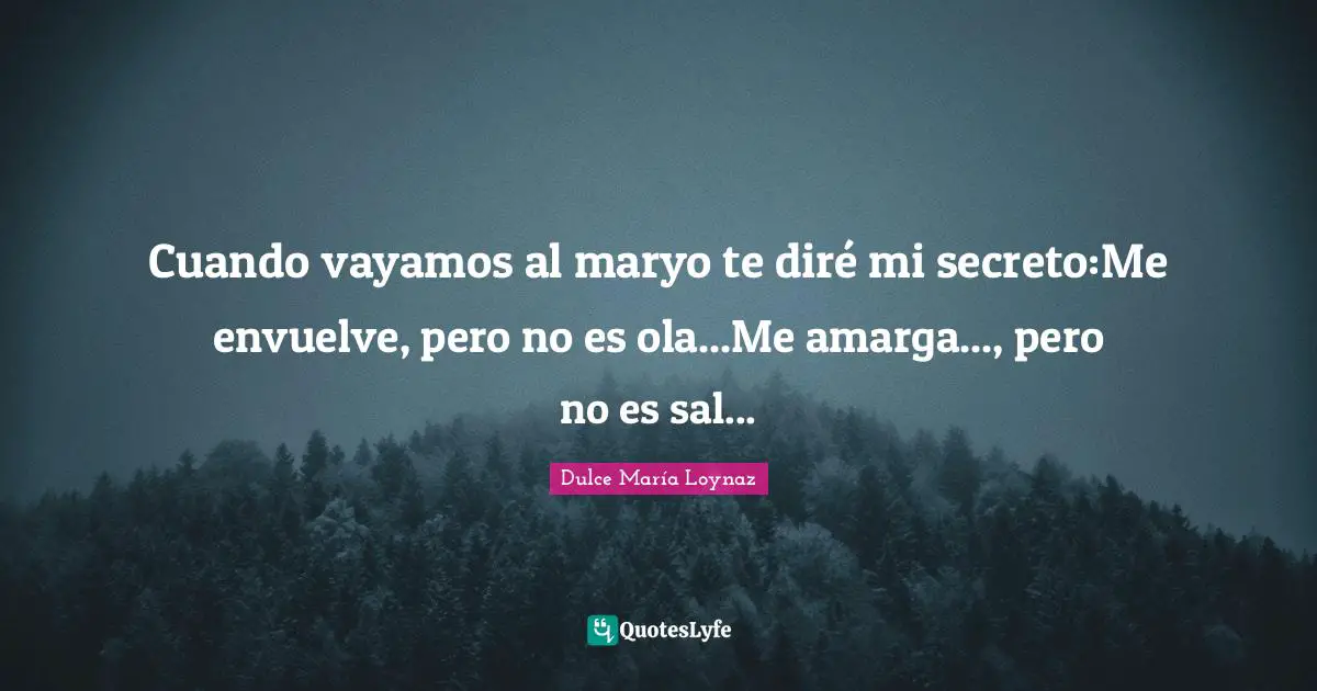 Cuando vayamos al maryo te diré mi secreto:Me envuelve, pero no es ola...Me amarga..., pero no es sal...