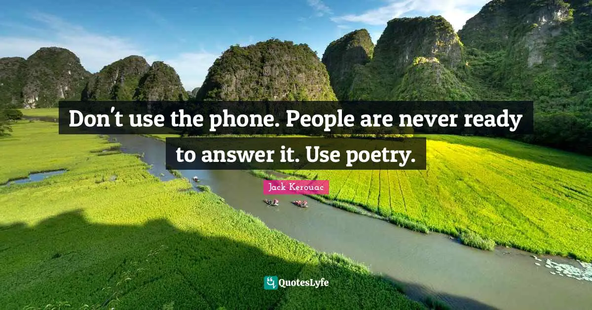 Jack Kerouac Quotes: "Don't use the phone. People are never ready to answer it. Use poetry."