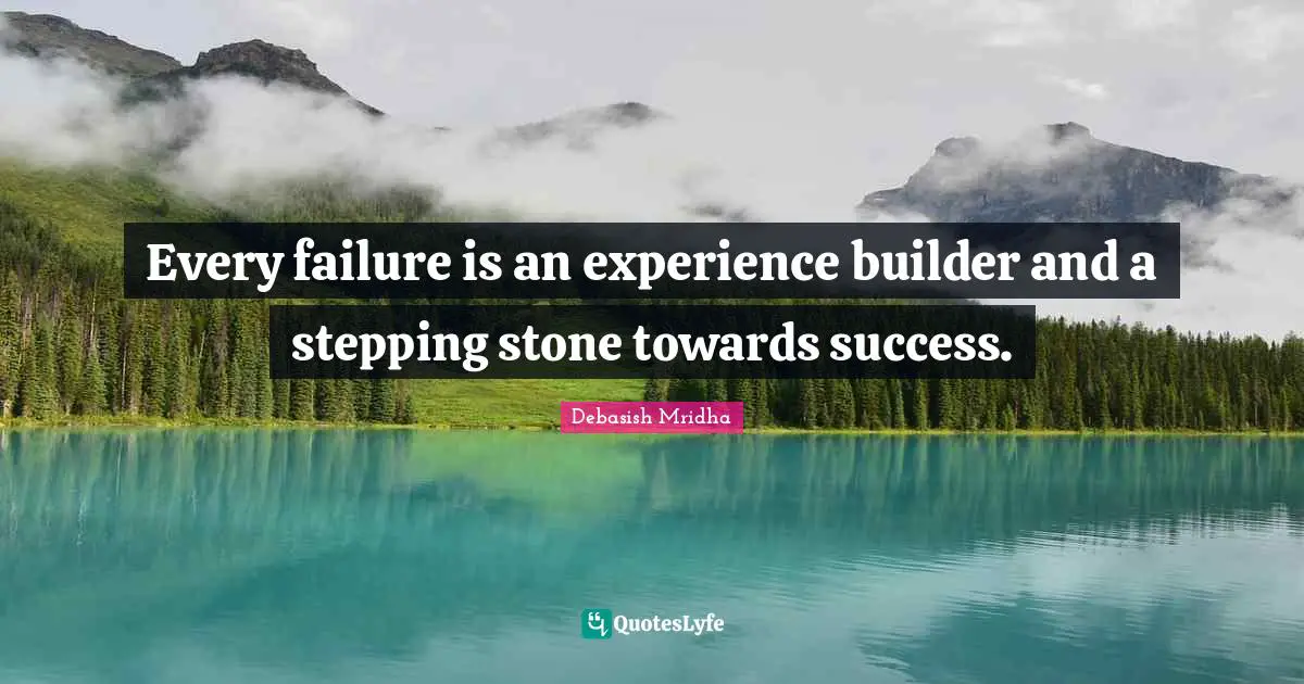 Every failure is an experience builder and a stepping stone towards success.