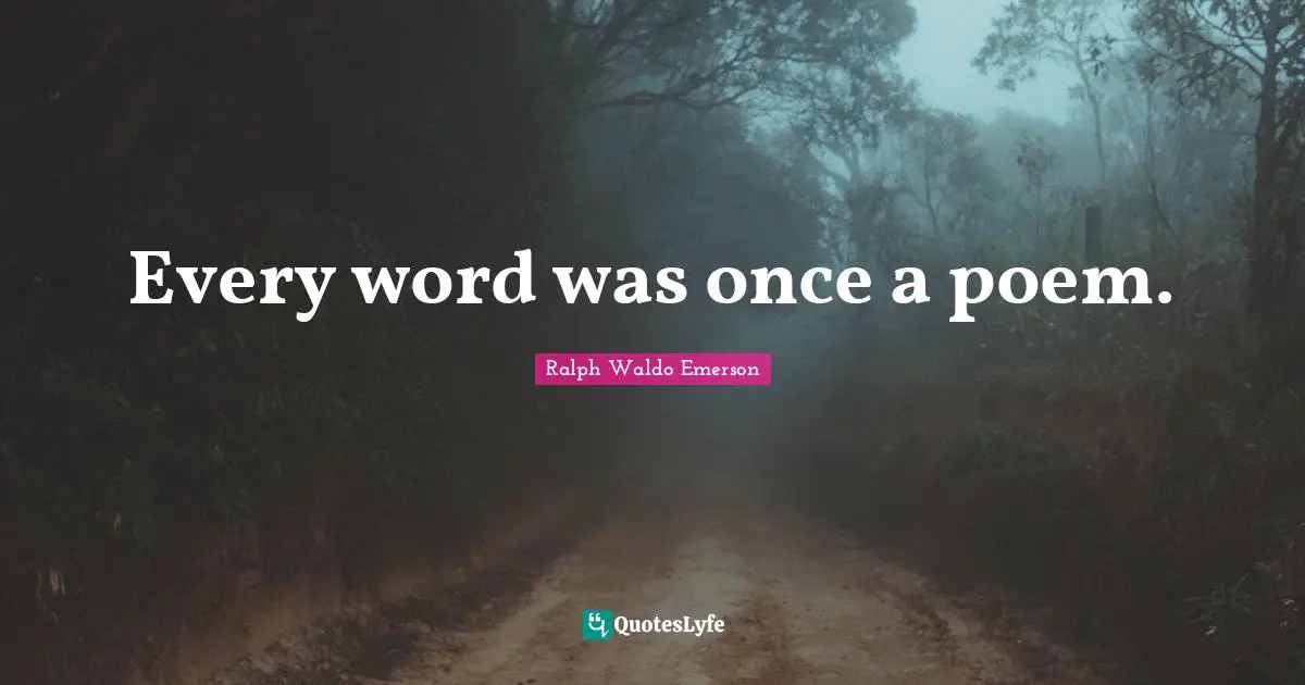 Every word was once a poem.