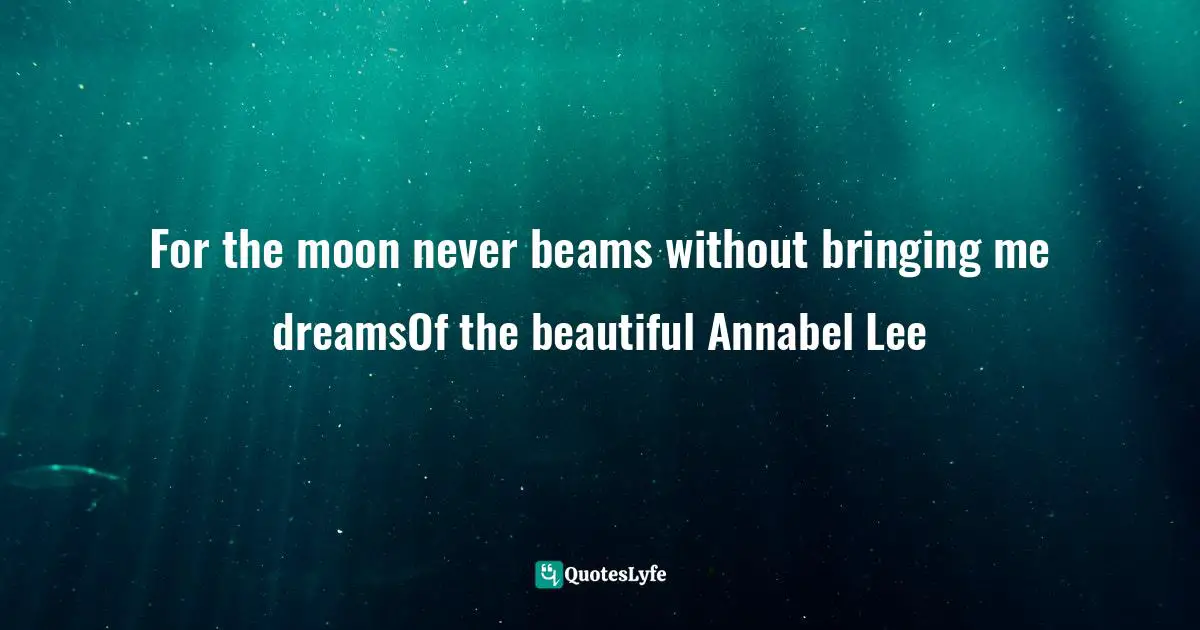 For the moon never beams without bringing me dreamsOf the beautiful Annabel Lee