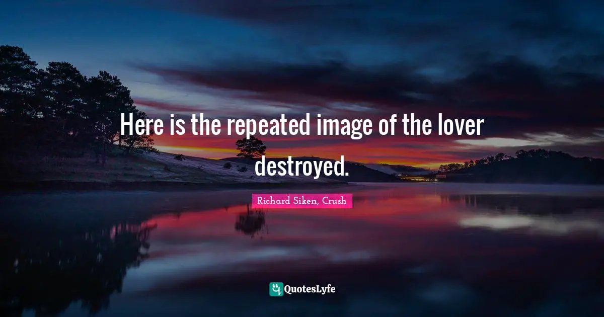 Here is the repeated image of the lover destroyed.