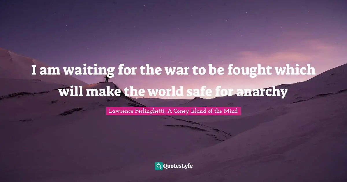 Lawrence Ferlinghetti Quotes: "I am waiting for the war to be fought which will make the world safe for anarchy"