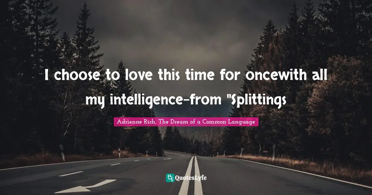I choose to love this time for oncewith all my intelligence-from "Splittings