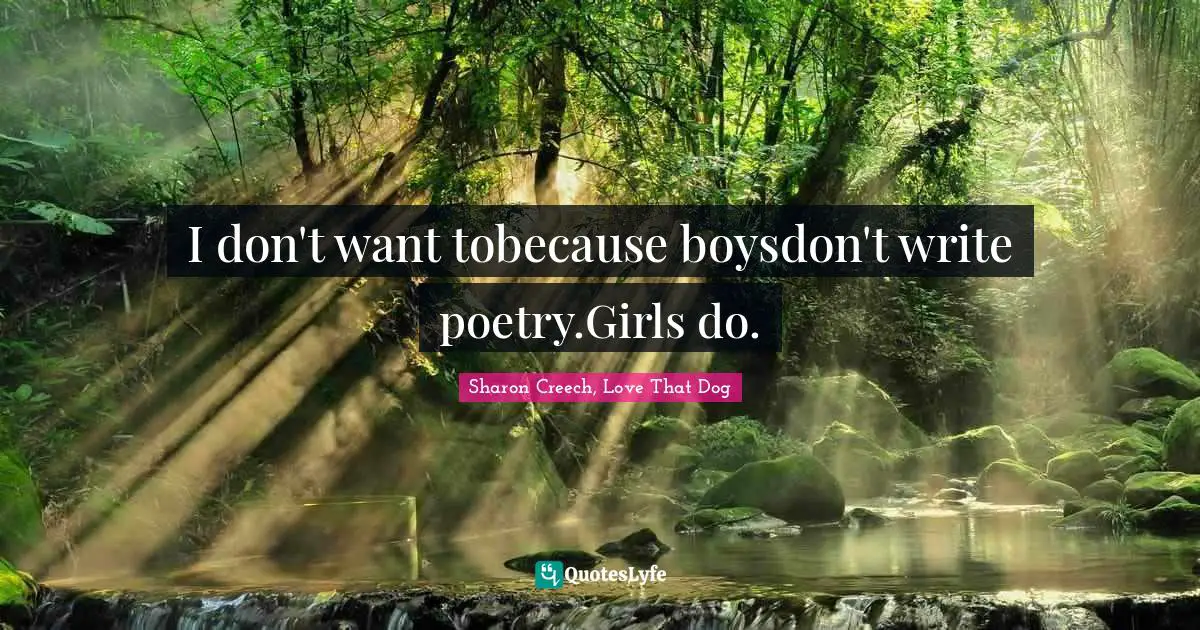 I don't want tobecause boysdon't write poetry.Girls do.