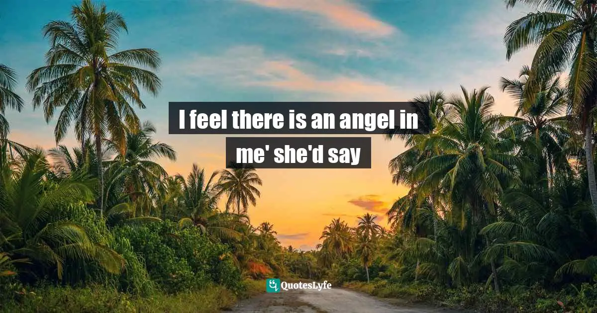 I feel there is an angel in me' she'd say