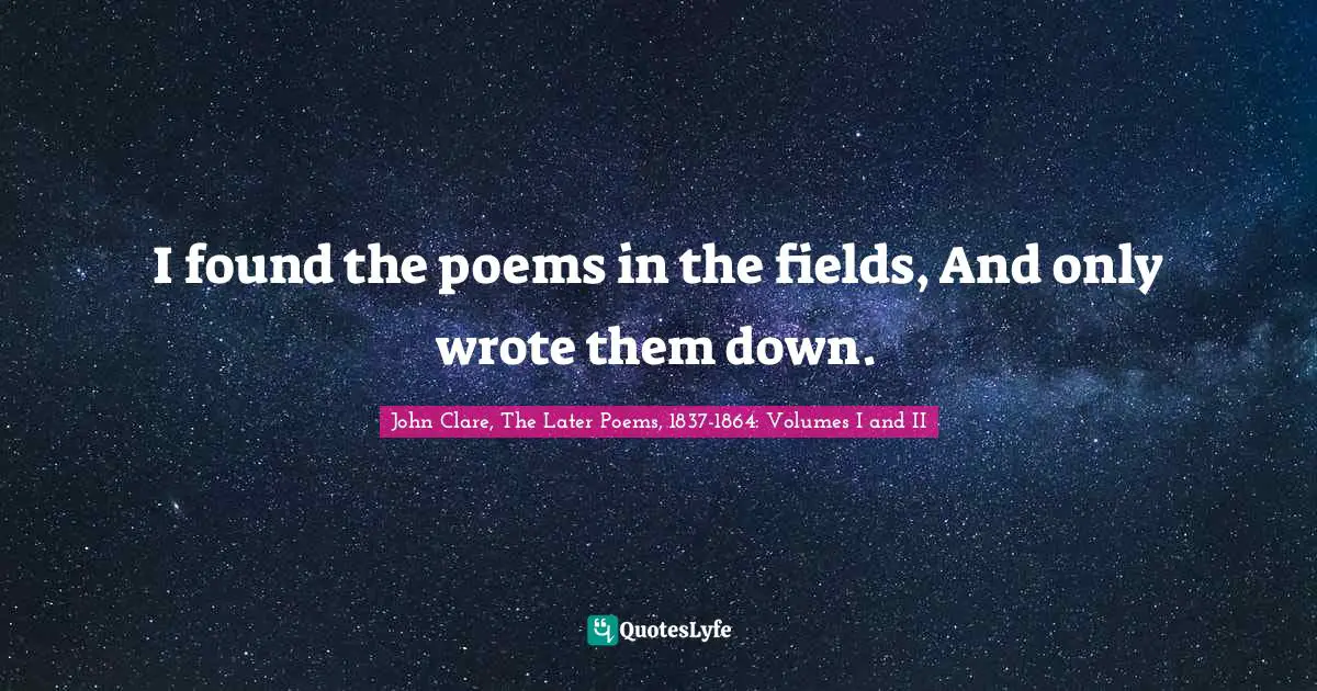 I found the poems in the fields, And only wrote them down.