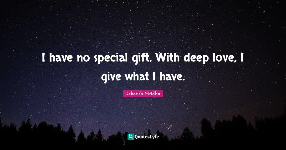 I have no special gift. With deep love, I give what I have.