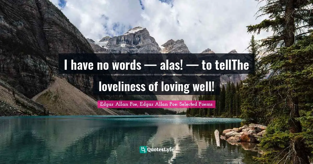 I have no words — alas! — to tellThe loveliness of loving well!