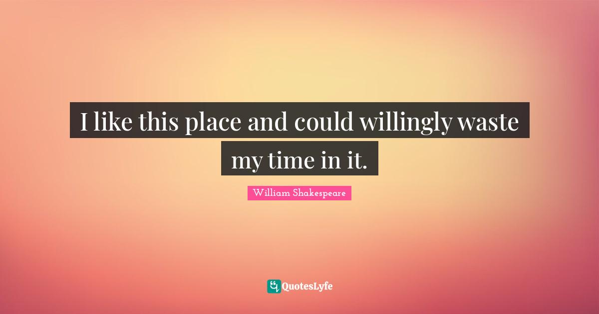 Do What You Like Quotes: "I like this place and could willingly waste my time in it."