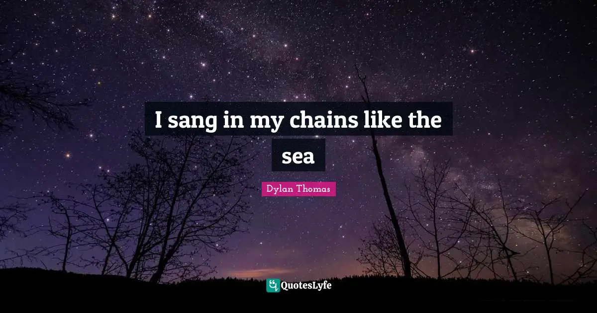 I sang in my chains like the sea