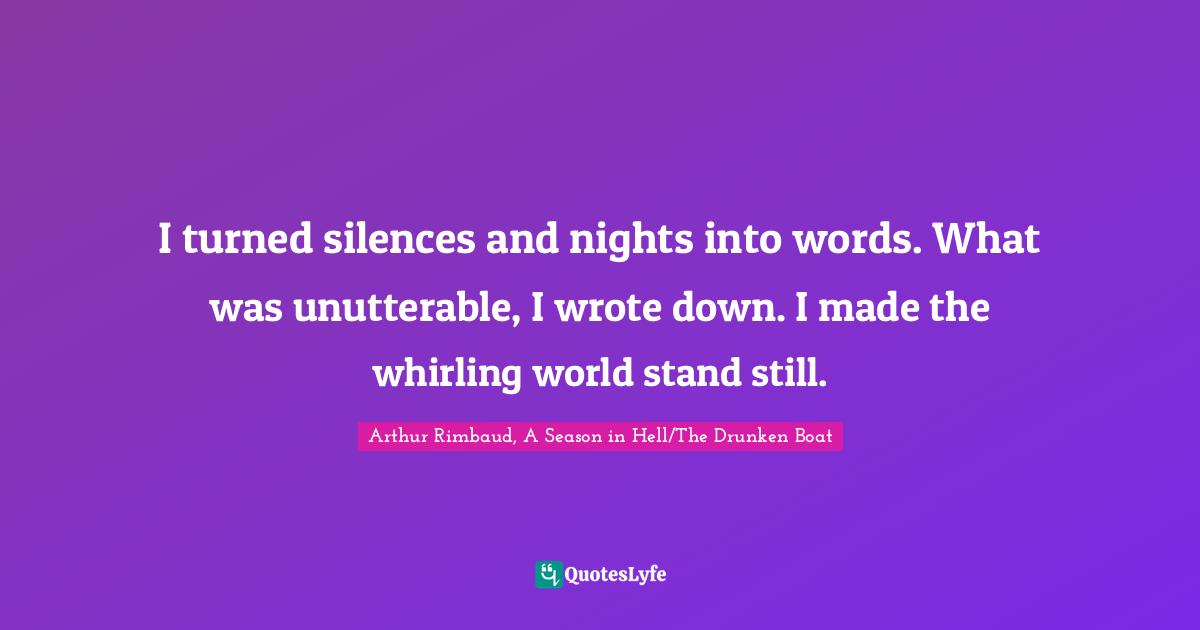 Poetry Quotes: "I turned silences and nights into words. What was unutterable, I wrote down. I made the whirling world stand still."