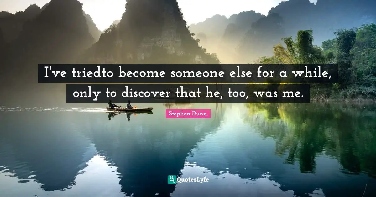 I've triedto become someone else for a while, only to discover that he, too, was me.