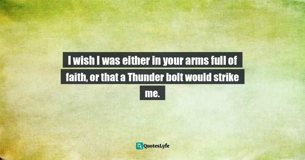 John Keats Quotes: "I wish I was either in your arms full of faith, or that a Thunder bolt would strike me."