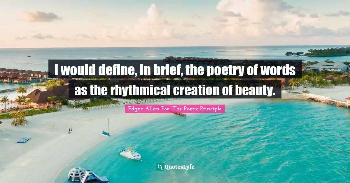 I would define, in brief, the poetry of words as the rhythmical creation of beauty.