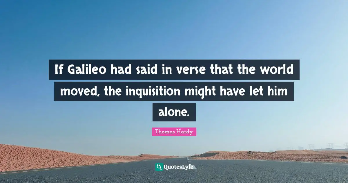 If Galileo had said in verse that the world moved, the inquisition might have let him alone.