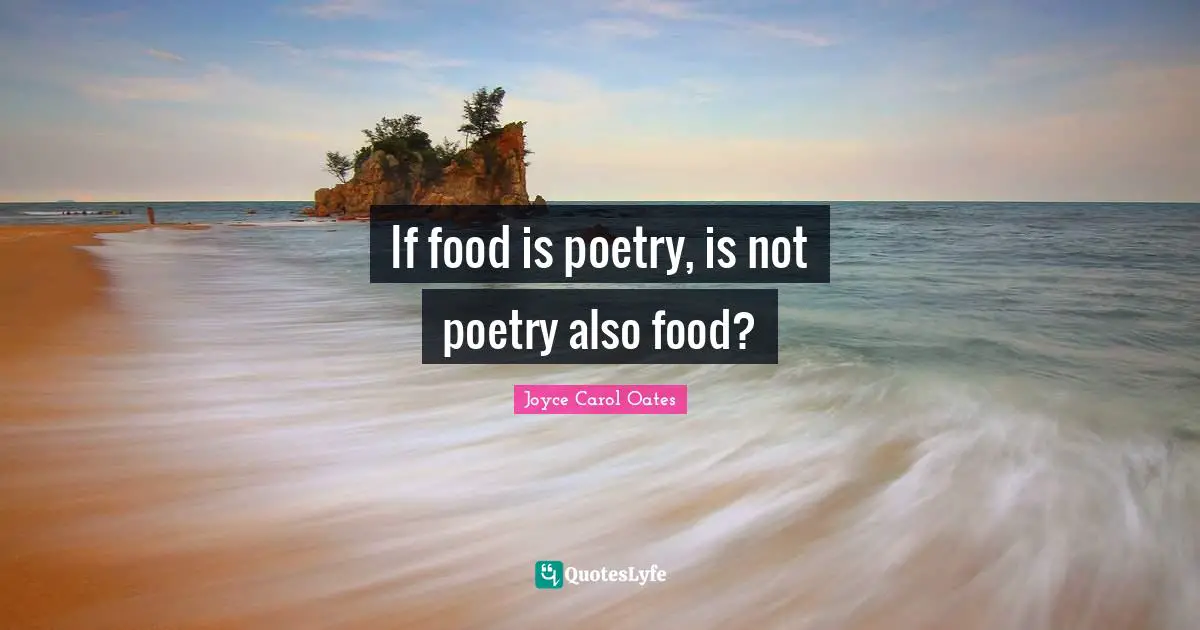 If food is poetry, is not poetry also food?