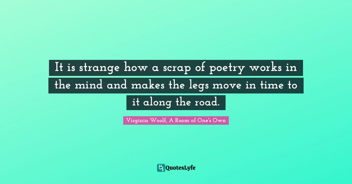 Poem Quotes: "It is strange how a scrap of poetry works in the mind and makes the legs move in time to it along the road."