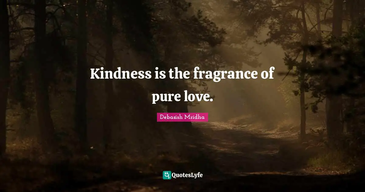Kindness is the fragrance of pure love.
