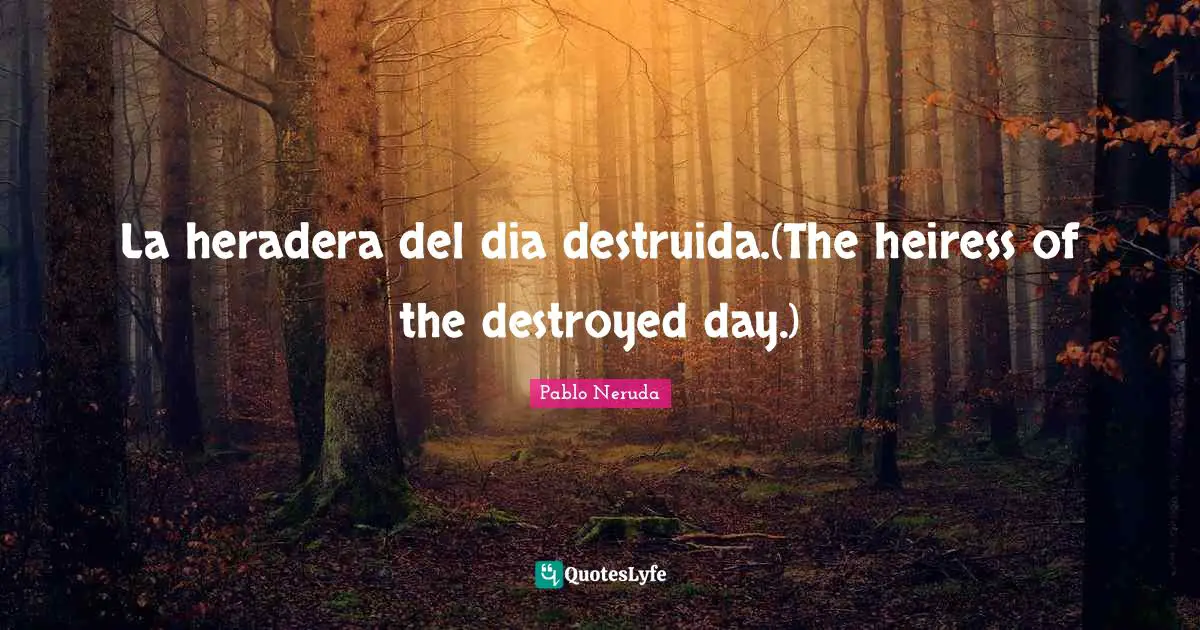 La heradera del dia destruida.(The heiress of the destroyed day.)