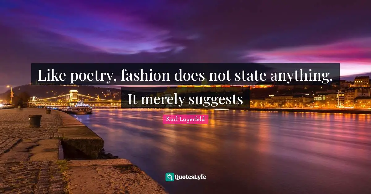 Like poetry, fashion does not state anything. It merely suggests