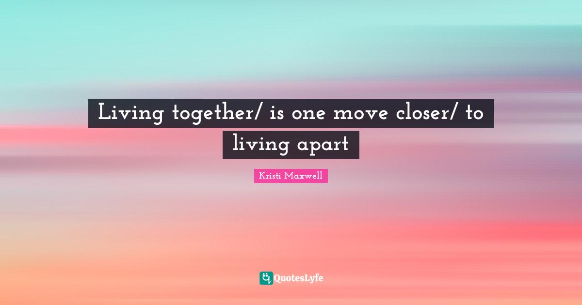 Living together/ is one move closer/ to living apart