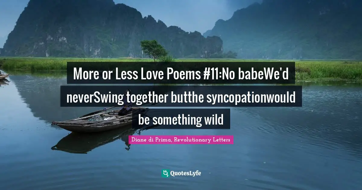 More or Less Love Poems #11:No babeWe'd neverSwing together butthe syncopationwould be something wild