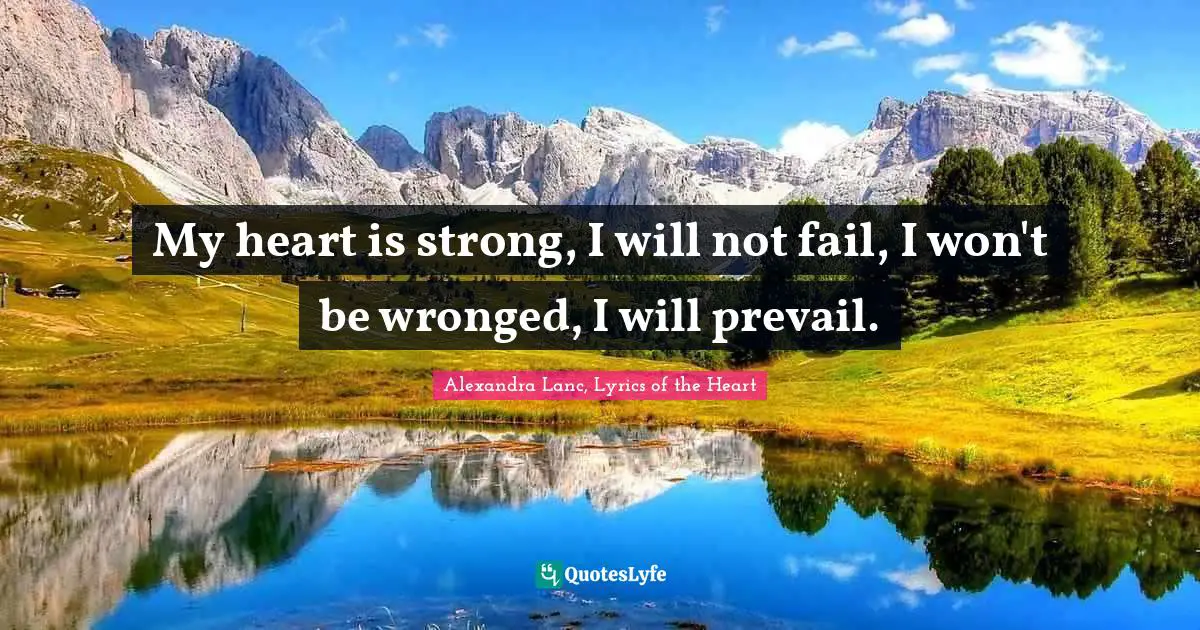 My heart is strong, I will not fail, I won't be wronged, I will prevail.