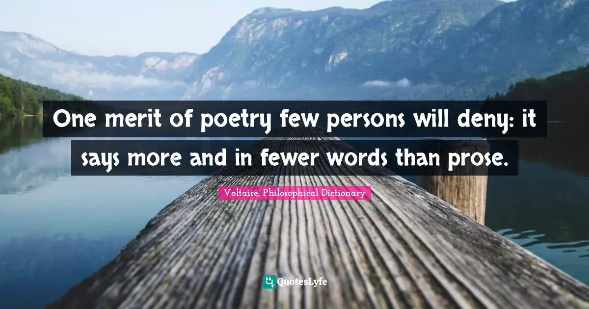 One merit of poetry few persons will deny: it says more and in fewer words than prose.