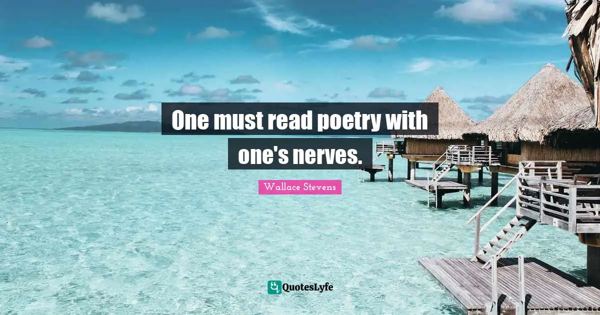 One must read poetry with one's nerves.