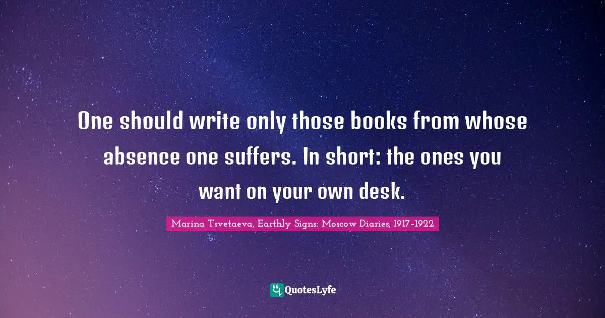 One should write only those books from whose absence one suffers. In short: the ones you want on your own desk.